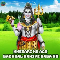 Khesari Ke Age Badhbal Rahiye Baba Ho