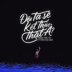 Đôi Ta Sẽ Kết Thúc Thật À? (feat. Đào Duy Quý)