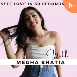 SELF LOVE IN 60 SECONDS with Megha Bhatia