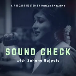 Sahana Bajpaie Podcast I Soundcheck with Diwash Gahatraj