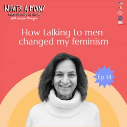 Ep 14 How talking to men changed my feminism