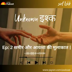 Ep22: Unknown इश्क- समीर और आयशा की मुलाकात.